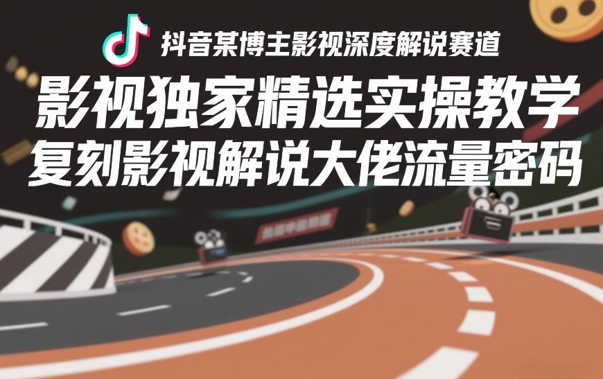抖音某博主影视深度解说赛道，影视独家精选实操教学，复刻影视解说大佬流量密码-如意资源库
