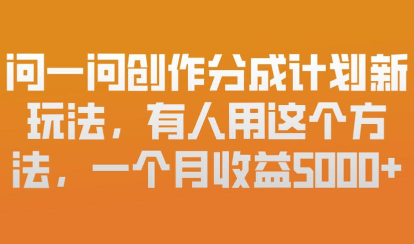问一问创作分成计划新玩法，有人用这个方法，一个月收益5k，新手友好，有微信就能做【揭秘】-如意资源库