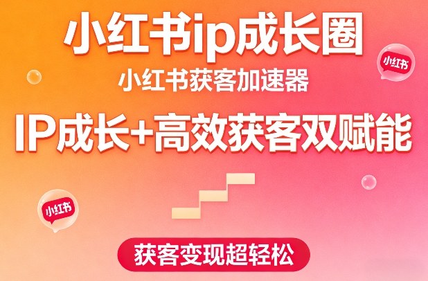 小红书ip成长圈，小红书获客加速器，IP成长+高效获客双赋能，获客变现超轻松-如意资源库