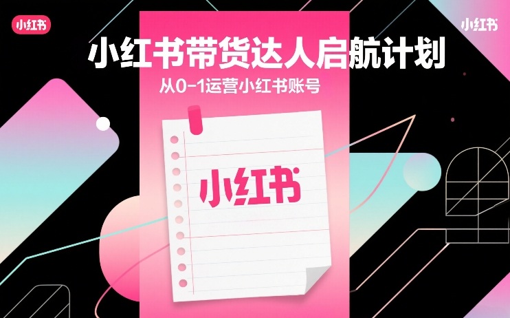 小红书带货达人启航计划，从0-1运营小红书账号-如意资源库