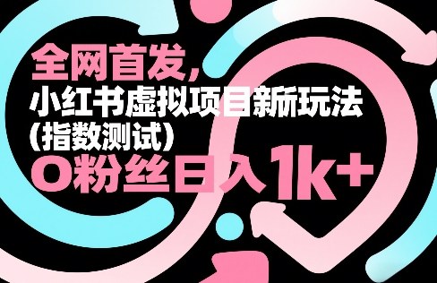 全网首发，小红书虚拟项目新玩法（指数测试），0粉丝日入1k+，整个玩法完整拆解！-如意资源库