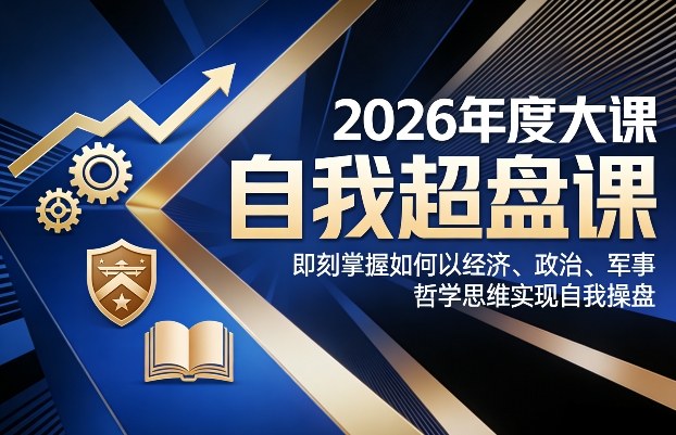 2026年度大课《自我超盘课》，即刻掌握如何以经济、政治、军事、哲学思维实现自我操盘-如意资源库