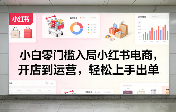 小白零门槛入局小红书电商，开店到运营，轻松上手出单-如意资源库