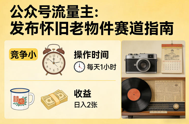 公众号流量主之发布怀旧老物件赛道，竞争小，每天操作1小时，日入2张-如意资源库