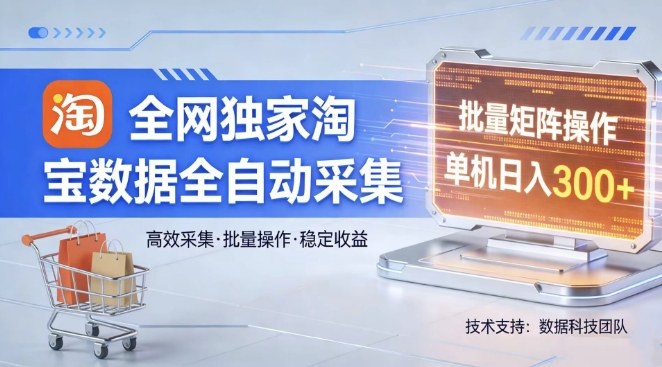 全网独家，淘宝数据全自动采集项目，批量可矩阵，单机轻松日入300【揭秘】-如意资源库