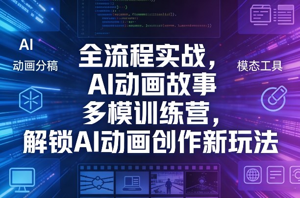 全流程实战，AI动画故事多模训练营，解锁AI动画创作新玩法-如意资源库
