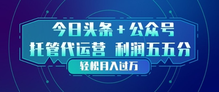 今日头条+公众号双重代运营模式，每天花费十分钟发布，单日稳定变现3张+【揭秘】-如意资源库