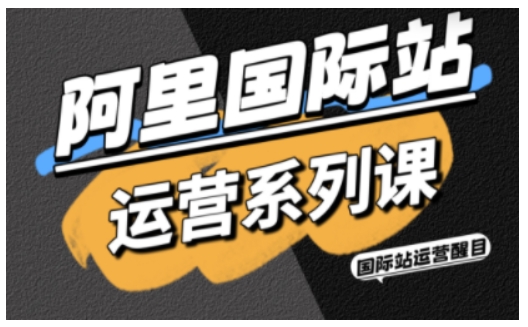 阿里国际站运营系列课，涵盖精准引流、直通车与全站推实战SOP，搭配AI效率工具包与高阶增长玩法（更新）-如意资源库