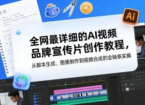 全网最详细的AI视频品牌宣传片创作教程，从脚本生成、图像制作到视频合成的全链条实操-如意资源库
