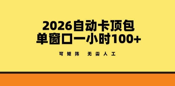 2026自动卡顶包玩法，单窗口一小时100+，可矩阵操作，无需人工【揭秘】-如意资源库