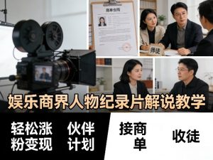 娱乐商界人物纪录片解说教学，轻松涨粉变现，伙伴计划，接商单，收徒等-如意资源库