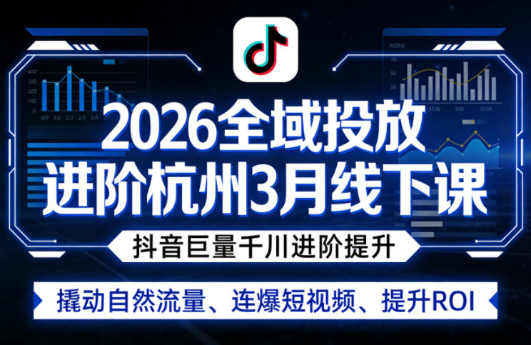 2026全域投放进阶杭州3月线下课，抖音巨量千川进阶提升，撬动自然流量、连爆短视频、提升ROI-如意资源库