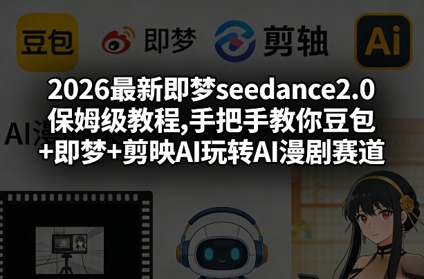 2026最新即梦seedance2.0保姆级教程,手把手教你豆包+即梦+剪映AI玩转AI漫剧赛道-如意资源库