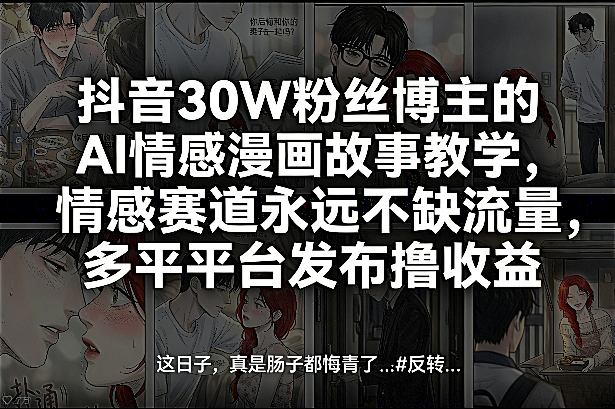 抖音30W粉丝博主的AI情感漫画故事教学，情感赛道永远不缺流量，多平台发布撸收益！-如意资源库