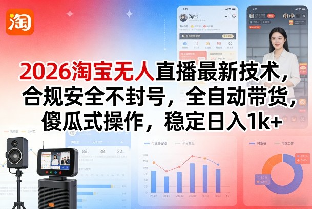 2026淘宝无人直播最新技术，合规安全不封号，全自动带货，傻瓜式操作，稳定日入1k+【揭秘】-如意资源库