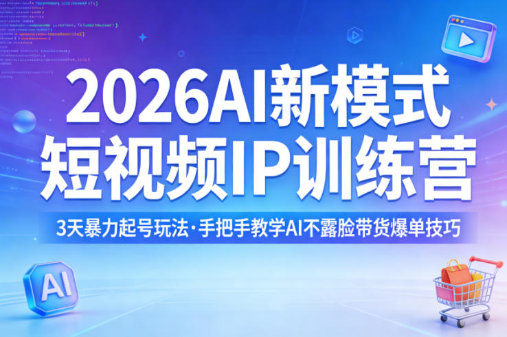 2026AI新模式短视频IP训练营，3天暴力起号玩法，手把手教学AI不露脸带货爆单技巧（更新）-如意资源库