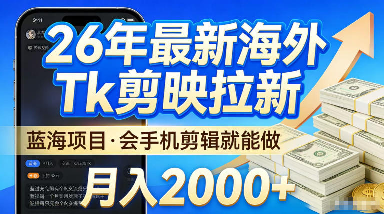 2026最新海外TK剪映拉新，当下真正蓝海项目，会基础手机剪辑就能做，单月稳入2W+【揭秘】-如意资源库