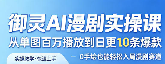 御灵AI漫剧实操课，从单图百万播放到日更10条爆款，0手绘也能轻松入局漫剧赛道-如意资源库