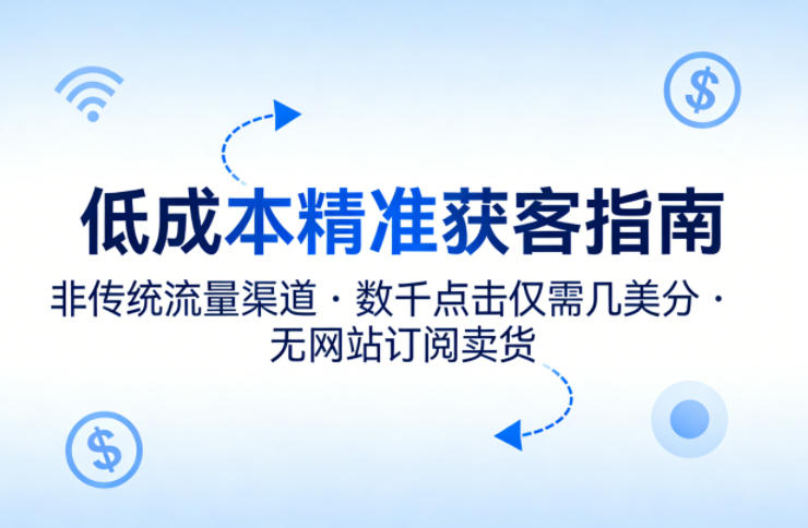 低成本精准获客指南，用非传统流量渠道，实现数千点击仅需几美分，不用网站也能搞订阅卖货-如意资源库