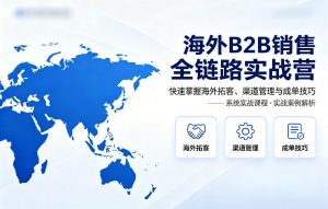 海外B2B销售全链路实战营，快速掌握海外拓客、渠道管理与成单技巧-如意资源库