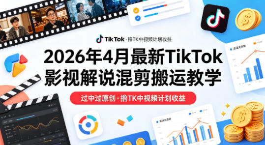 26年4月最新TikTok影视解说混剪搬运教学，过中过原创，撸TK中视频计划收益-如意资源库