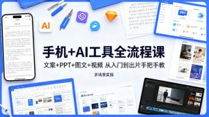 手机+AI工具全流程课，文案+PPT+图文+视频，从入门到出片手把手教，多场景实操-如意资源库