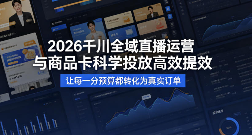 2026千川全域直播运营跟商品卡，科学投放，高效提效，让每一分预算都转化为真实订单-如意资源库