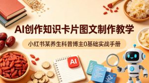 AI创作知识卡片图文制作教学，小红书某养生科普博主0基础实战手册-如意资源库