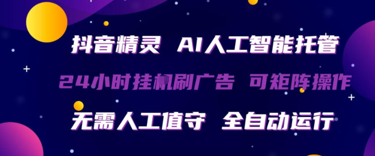 抖音精灵AI人工智能托管，24小时全自动刷广告，无需人工值守，可矩阵操作【揭秘】-如意资源库