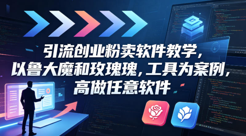 引流创业粉卖软件教学，以鲁大魔和玫瑰工具为案例，可做任意软件-如意资源库
