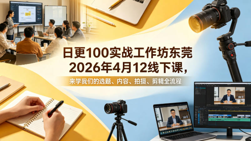 日更100实条‬战工作坊东莞2026年4月12线下课，来学我们的选题、内容、拍摄、剪辑全流程-如意资源库