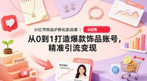 小红书饰品IP孵化实战课｜从0到1打造爆款饰品账号，精准引流变现-如意资源库