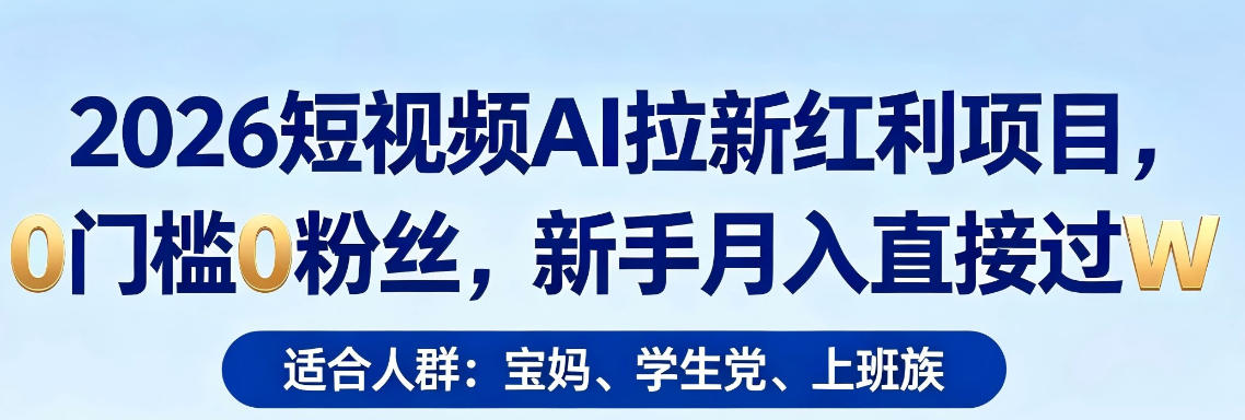 2026短视频AI拉新红利项目，0门槛0粉丝，新手月入直接过1W-如意资源库