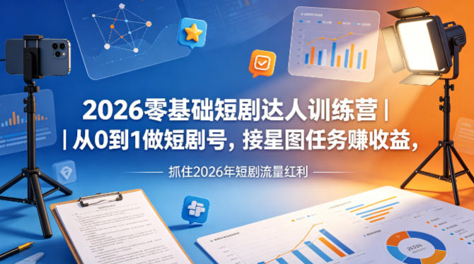 2026零基础短剧达人训练营｜从0到1做短剧号，接星图任务賺收益，抓住2026年短剧流量红利-如意资源库