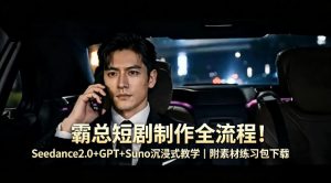 霸总短剧制作全流程！Seedance2.0+GPT+Suno沉浸式教学｜附素材练习包下载-如意资源库