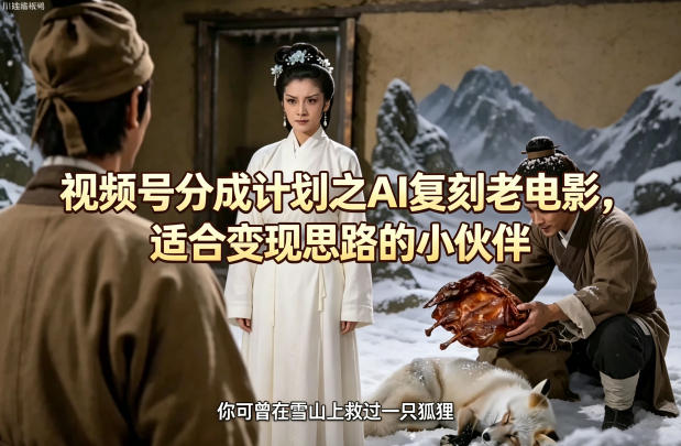 视频号分成计划之AI复刻老电影，适合变现思路的小伙伴-如意资源库