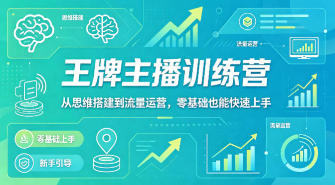 抖音王牌主播训练营，从思维搭建到流量运营，零基础也能快速上手-如意资源库