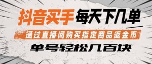 抖音买手通过直播间购买指定商品返金币，每天几单，轻松日入几张【揭秘】-如意资源库