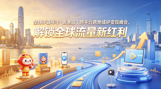 全球IP嘉年华·香港站｜跨平台跨地域IP变现峰会，解锁全球流量新红利-如意资源库