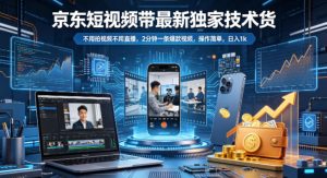 京东短视频带货最新独家技术，不用拍视频不用直播，2分钟一条爆款视频，操作简单，日入1k+【揭秘】-如意资源库