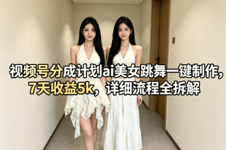 视频号分成计划ai美女跳舞一键制作，7天收益5k，详细流程全拆解-如意资源库