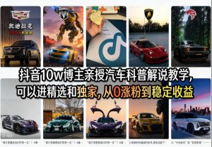 抖音10w博主亲授汽车科普解说教学,可以进精选和独家,从0涨粉到稳定收益(详细视频课程+1T素材)-如意资源库