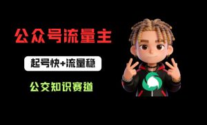 公众号流量主之公交知识赛道，起号快+流量稳，从0-1全流程讲解！-如意资源库