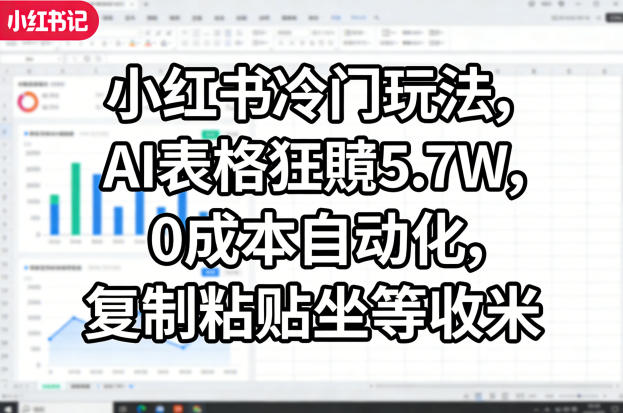 小红书冷门玩法，AI表格狂賺5.7W，0成本自动化，复制粘贴坐等收米-如意资源库