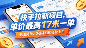 快手拉新项目，单价最高17米一单，玩法简单，0基础也能轻松上手-如意资源库