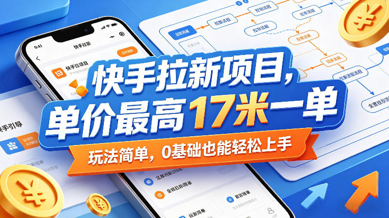 快手拉新项目，单价最高17米一单，玩法简单，0基础也能轻松上手-如意资源库