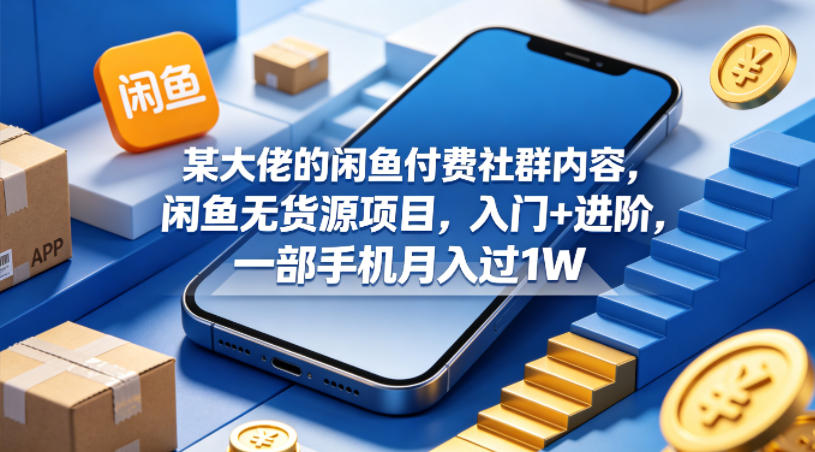 某大佬的闲鱼付费社群内容，闲鱼无货源项目，入门+进阶，一部手机月入过1W-如意资源库
