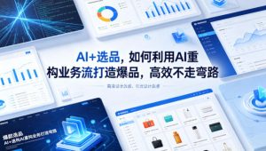 AI+选品，如何利用AI重构业务流打造爆品，高效不走弯路-如意资源库