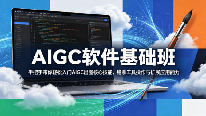 AIGC软件基础班，手把手带你轻松入门AIGC出图核心技能，稳拿工具操作与扩展应用能力-如意资源库