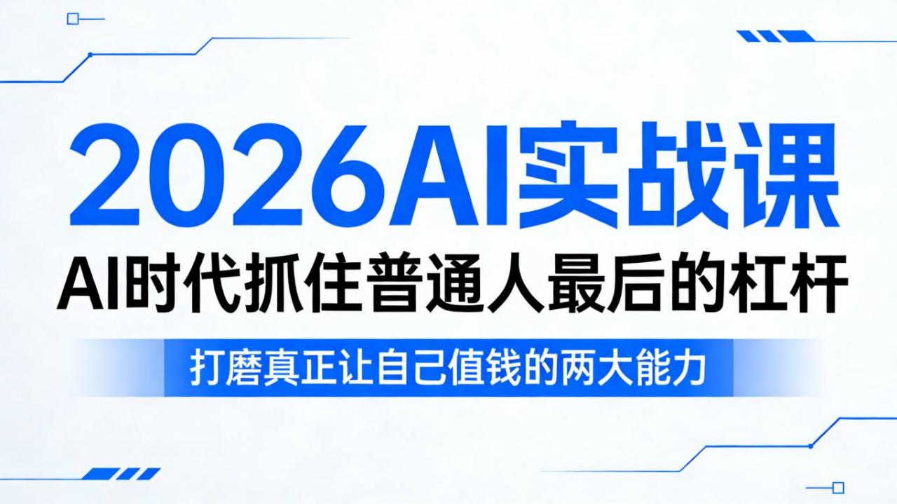 2026AI实战课，AI时代抓住普通人最后的杠杆，打磨真正让自己值钱的两大能力-如意资源库
